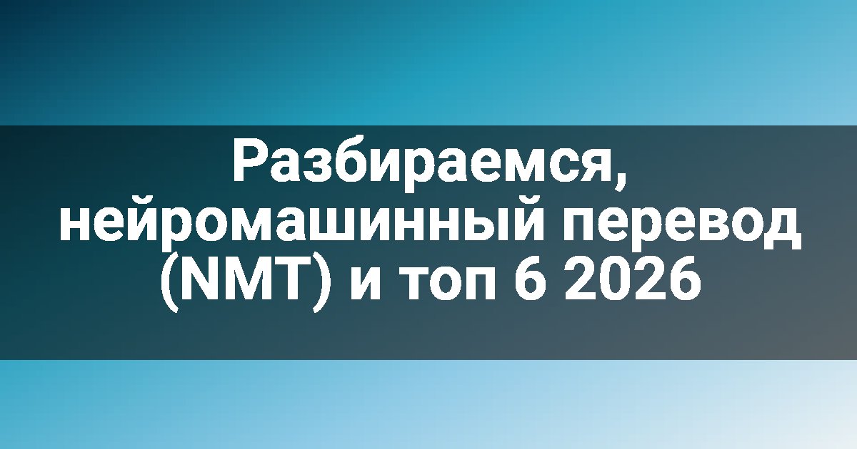 Разбираемся, нейромашинный перевод (NMT) и топ 6 2026