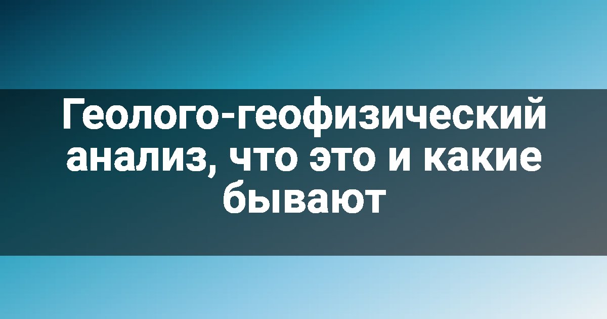 Геолого-геофизический анализ, что это и какие бывают