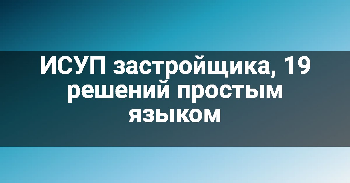 ИСУП застройщика, 19 решений простым языком