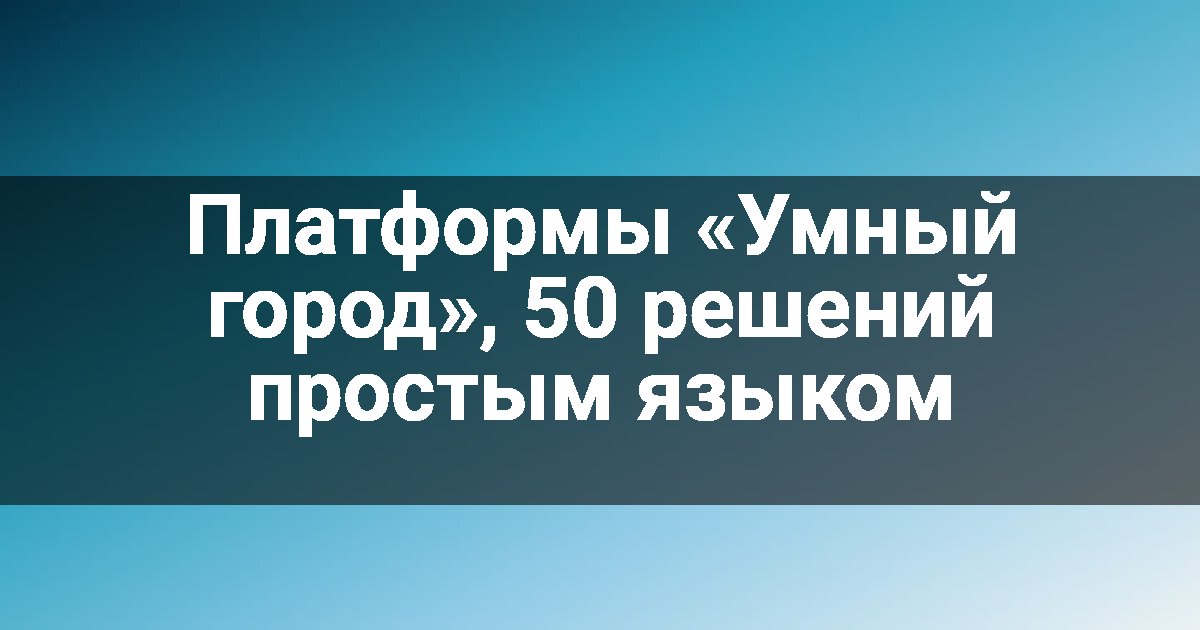 Платформы «Умный город», 50 решений простым языком