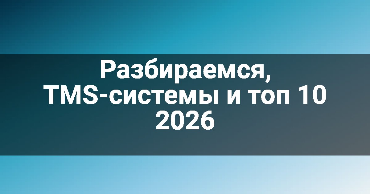 Разбираемся, TMS-системы и топ 10 2026