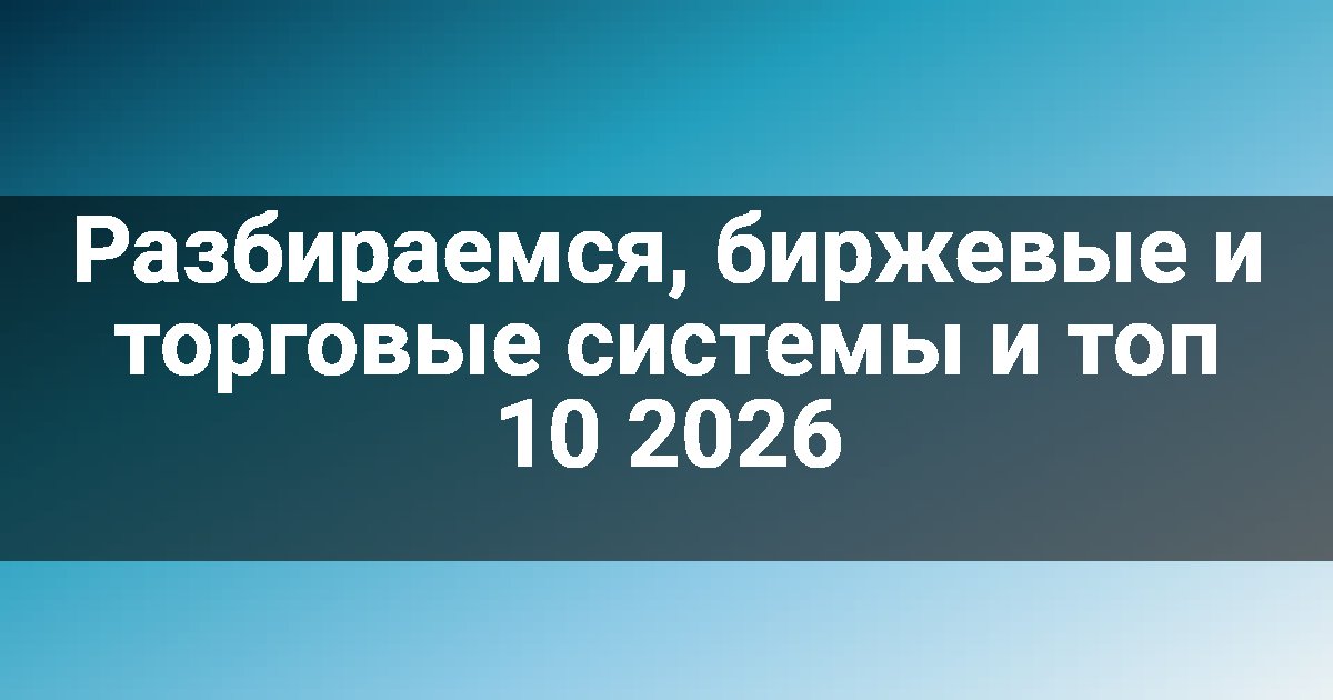 Разбираемся, биржевые и торговые системы и топ 10 2026