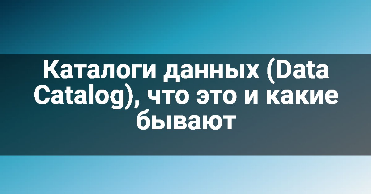 Каталоги данных (Data Catalog), что это и какие бывают