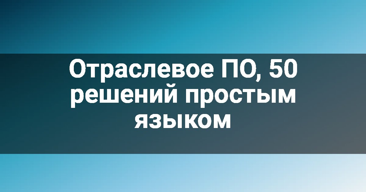 Отраслевое ПО, 50 решений простым языком