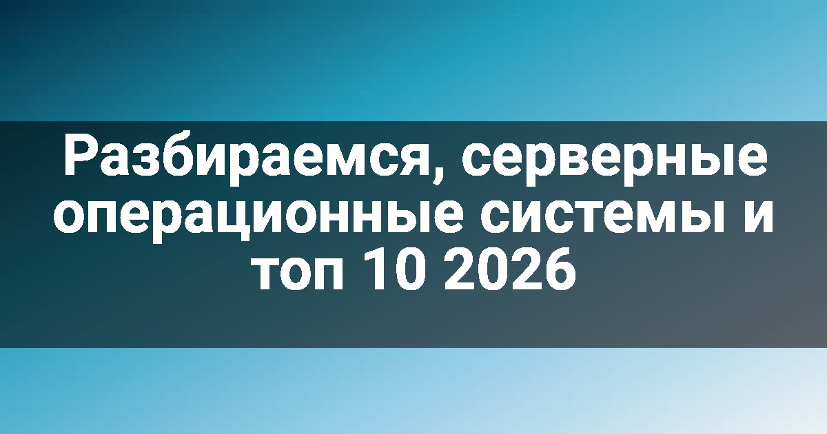 Разбираемся, серверные операционные системы и топ 10 2026