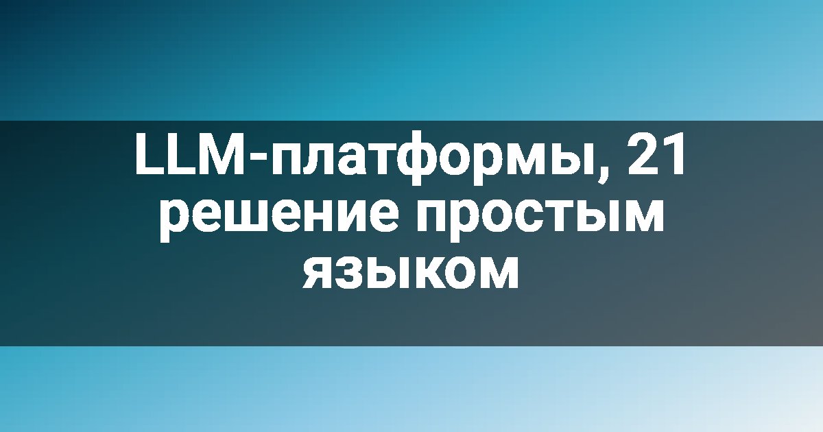 LLM-платформы, 21 решение простым языком
