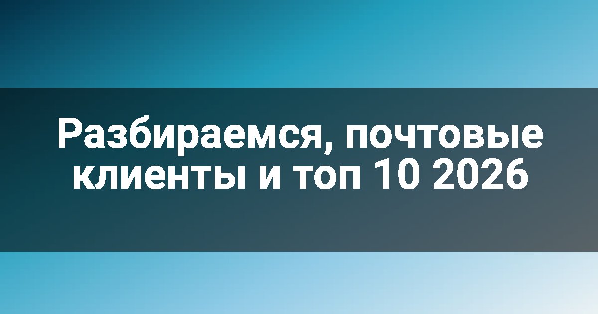 Разбираемся, почтовые клиенты и топ 10 2026