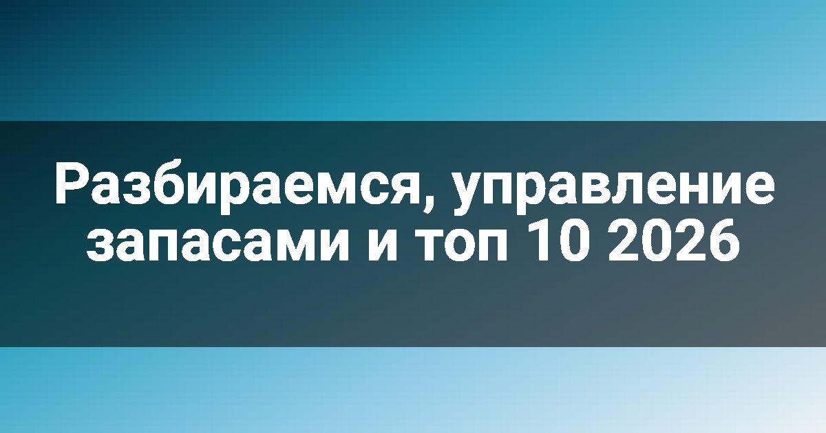 Разбираемся, управление запасами и топ 10 2026