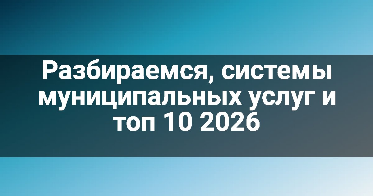 Разбираемся, системы муниципальных услуг и топ 10 2026