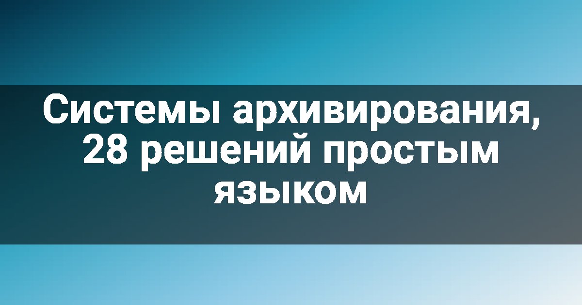 Системы архивирования, 28 решений простым языком