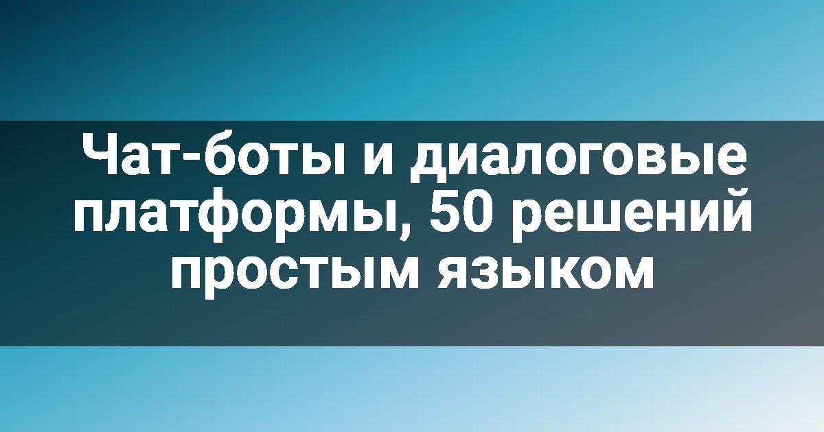 Чат-боты и диалоговые платформы, 50 решений простым языком