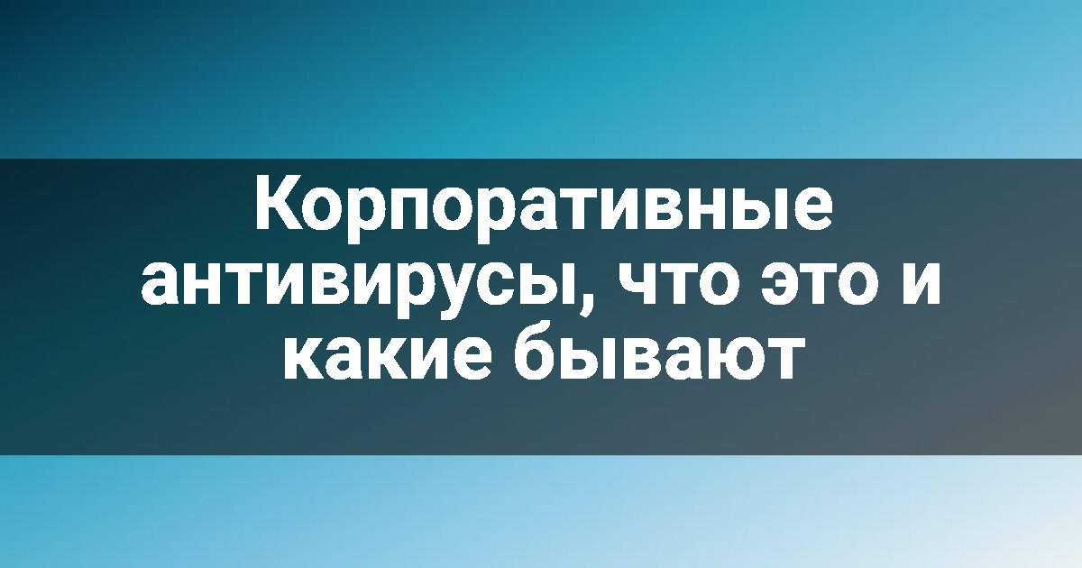 Корпоративные антивирусы, что это и какие бывают