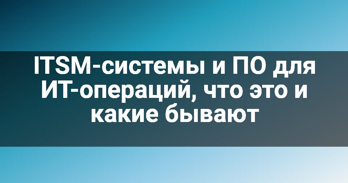 ITSM-системы и ПО для ИТ-операций, что это и какие бывают