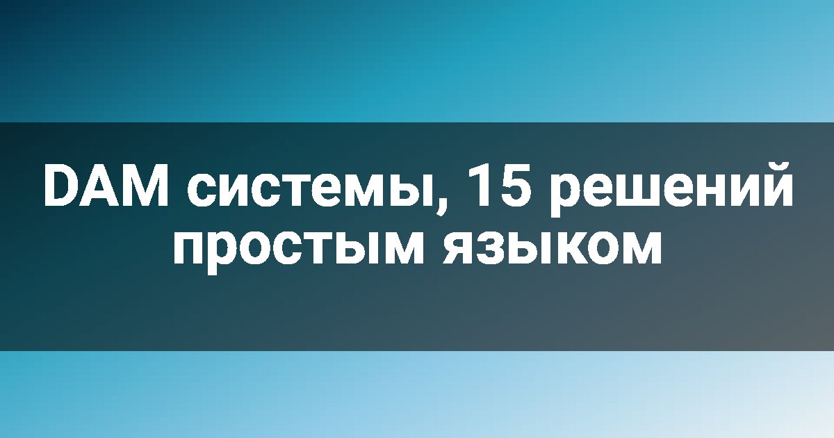 DAM системы, 15 решений простым языком