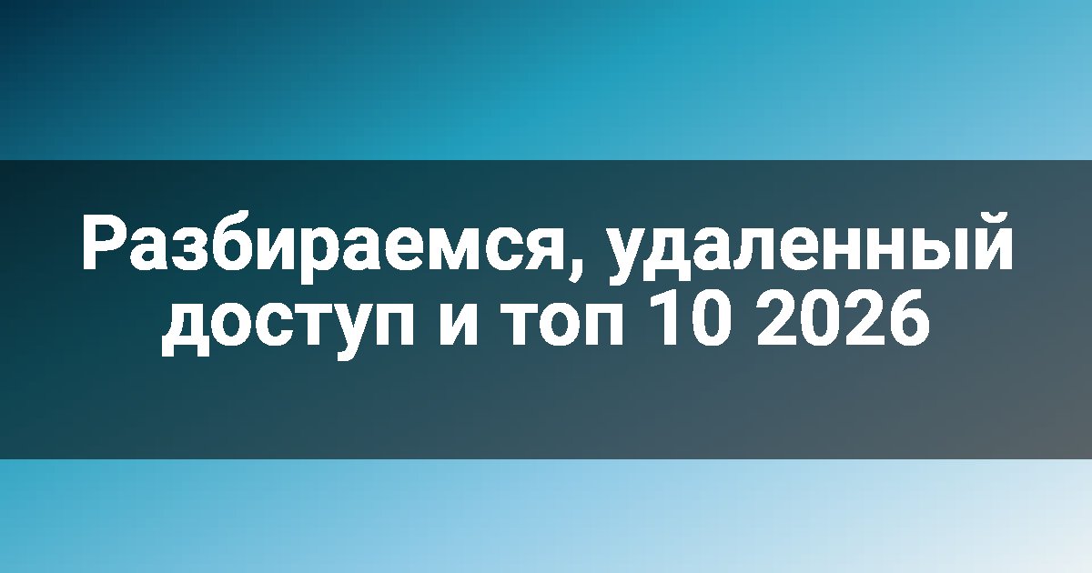 Разбираемся, удаленный доступ и топ 10 2026