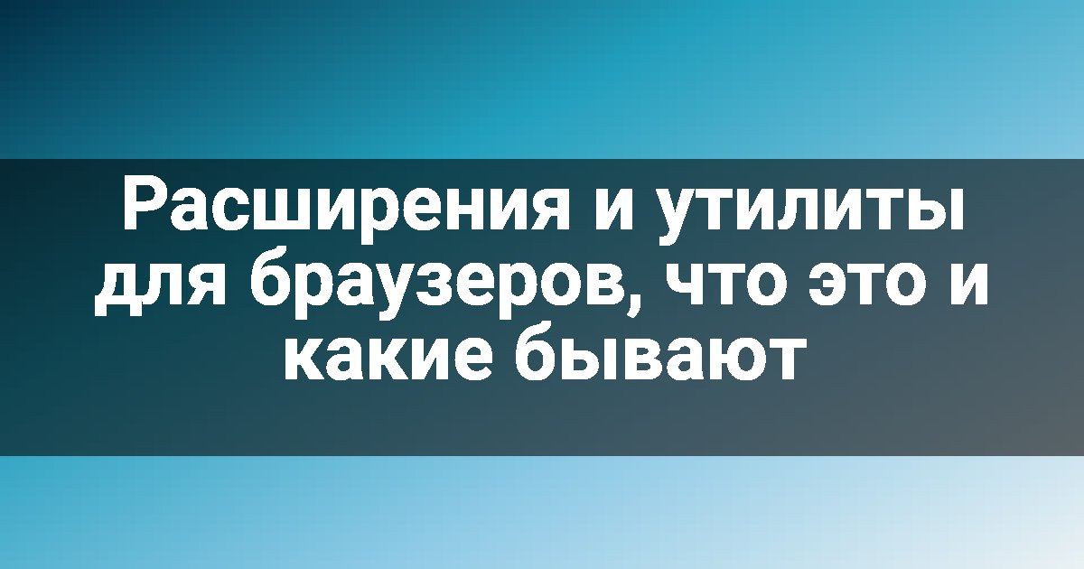 Расширения и утилиты для браузеров, что это и какие бывают