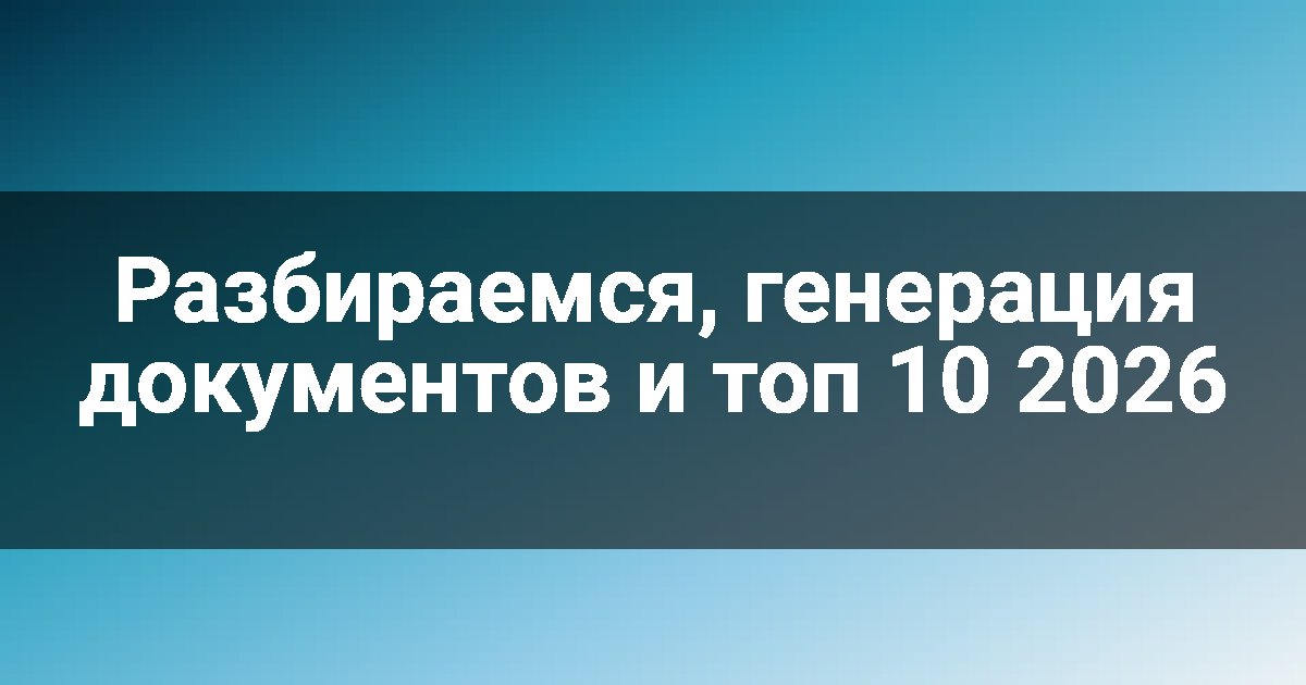 Разбираемся, генерация документов и топ 10 2026