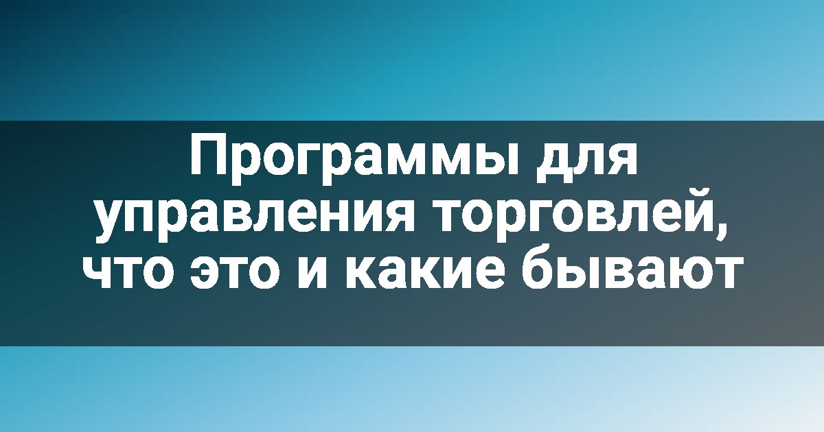 Программы для управления торговлей, что это и какие бывают