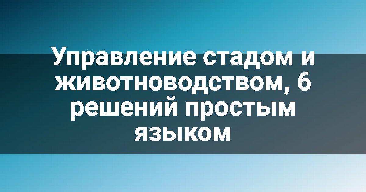 Управление стадом и животноводством, 6 решений простым языком