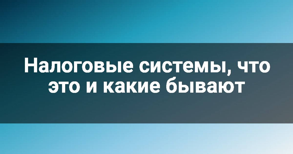 Налоговые системы, что это и какие бывают
