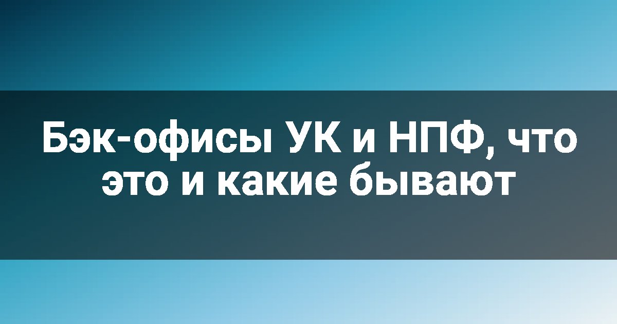Бэк-офисы УК и НПФ, что это и какие бывают