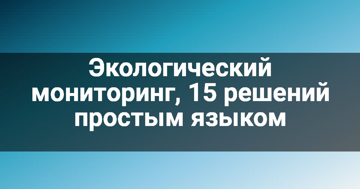 Экологический мониторинг, 15 решений простым языком