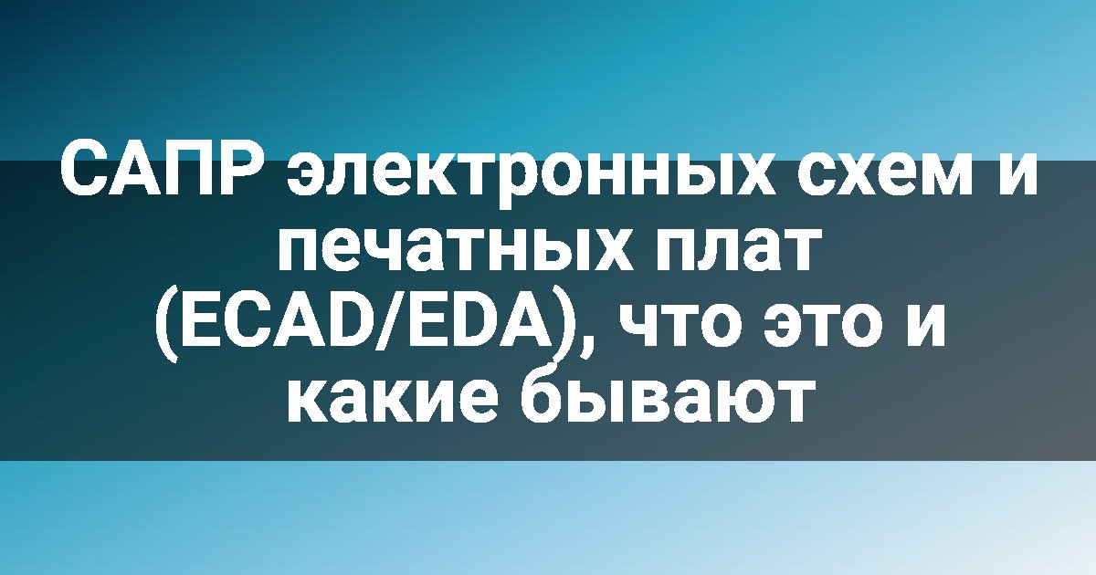 САПР электронных схем и печатных плат (ECAD/EDA), что это и какие бывают