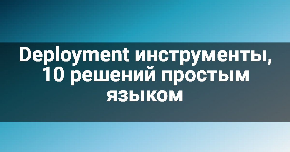 Deployment инструменты, 10 решений простым языком