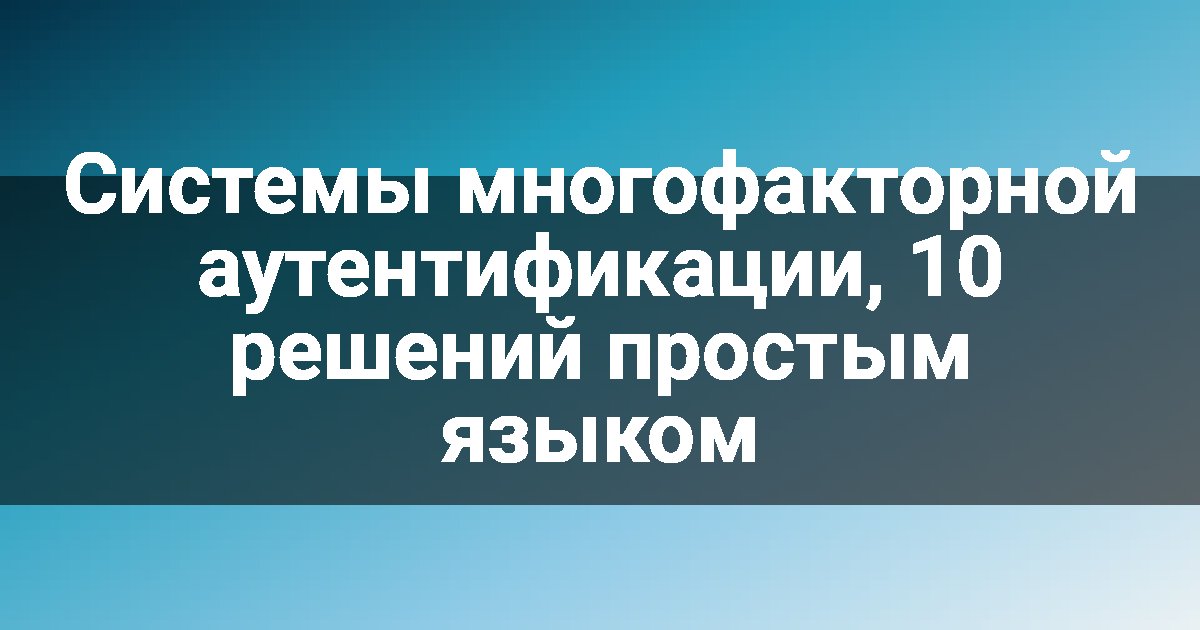 Системы многофакторной аутентификации, 10 решений простым языком