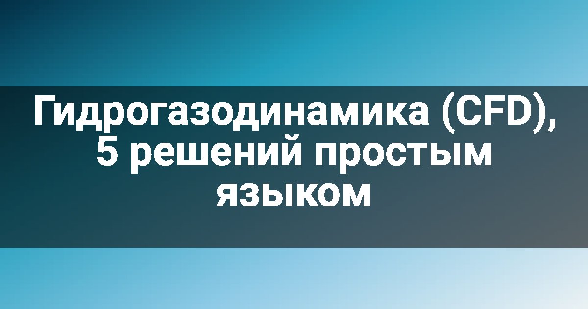 Гидрогазодинамика (CFD), 5 решений простым языком