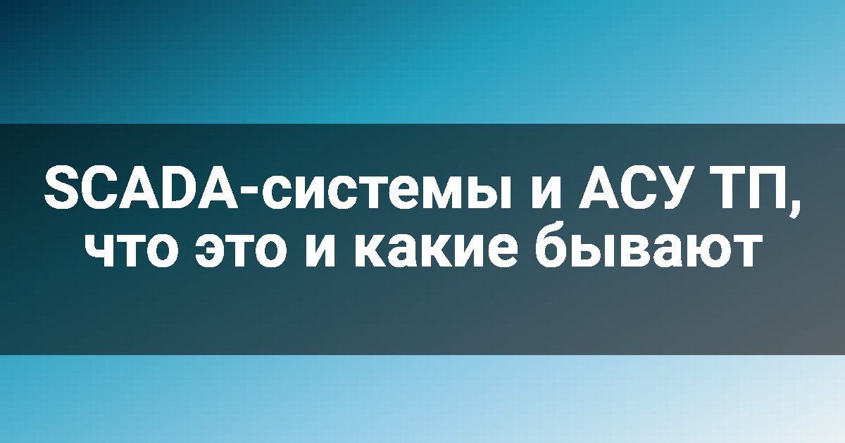 SCADA-системы и АСУ ТП, что это и какие бывают