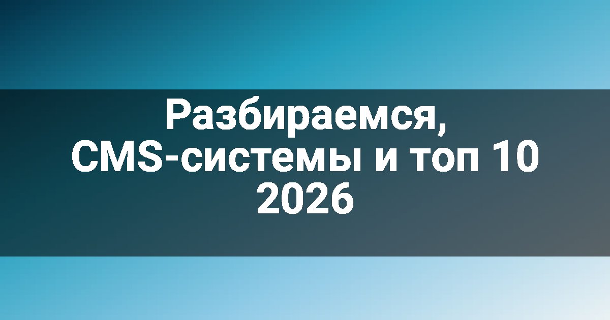 Разбираемся, CMS-системы и топ 10 2026