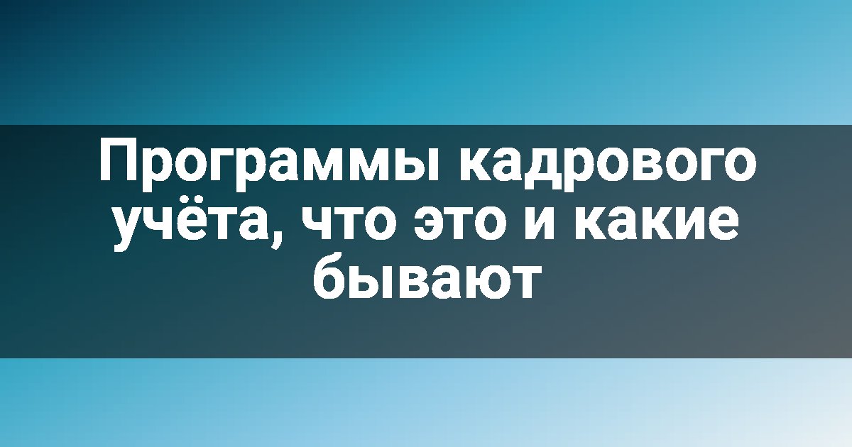 Программы кадрового учёта, что это и какие бывают