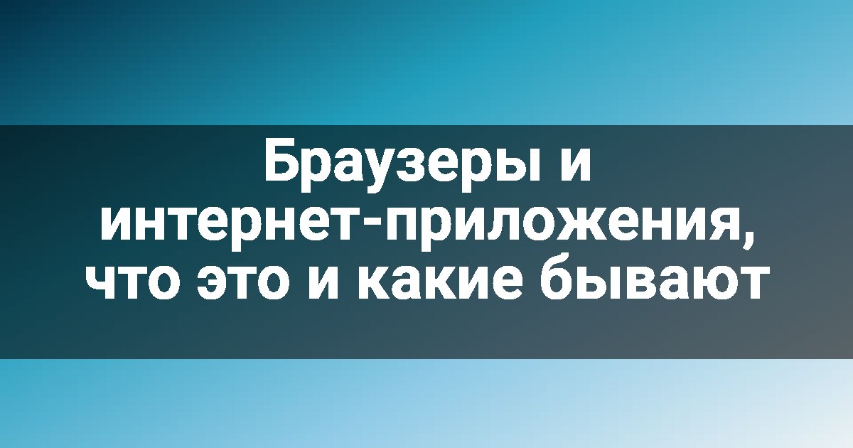 Браузеры и интернет-приложения, что это и какие бывают