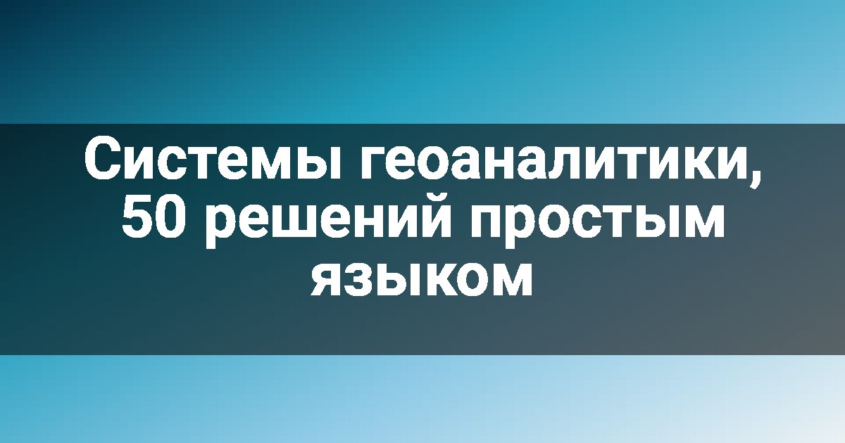 Системы геоаналитики, 50 решений простым языком