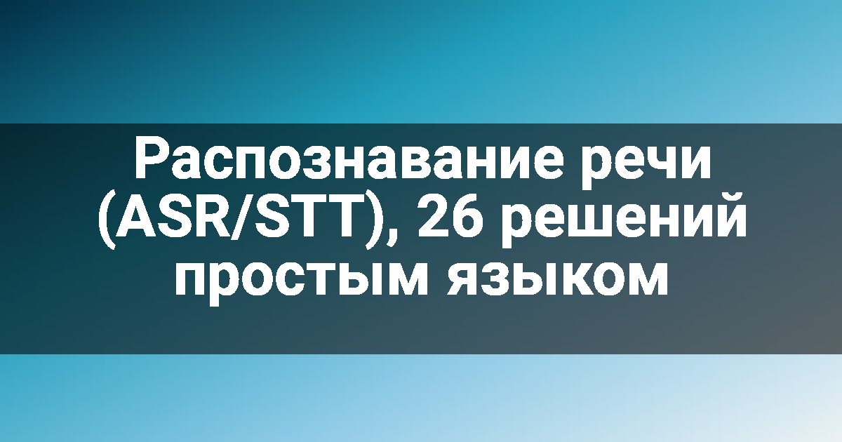 Распознавание речи (ASR/STT), 26 решений простым языком