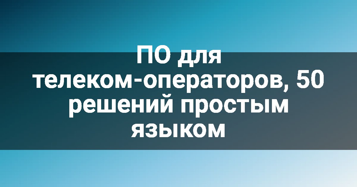 ПО для телеком-операторов, 50 решений простым языком