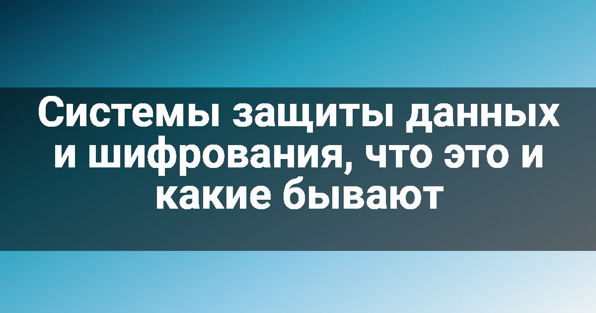 Системы защиты данных и шифрования, что это и какие бывают