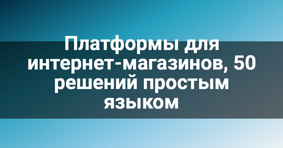 Платформы для интернет-магазинов, 50 решений простым языком
