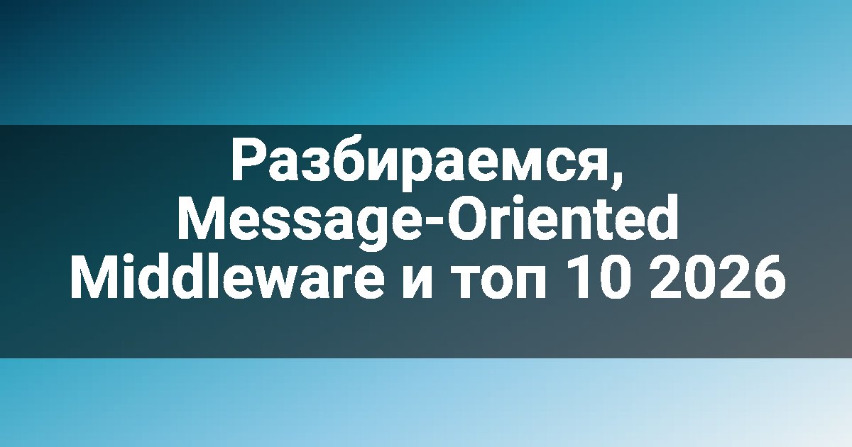 Разбираемся, Message-Oriented Middleware и топ 10 2026