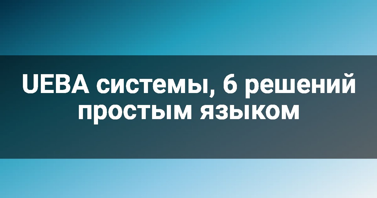UEBA системы, 6 решений простым языком