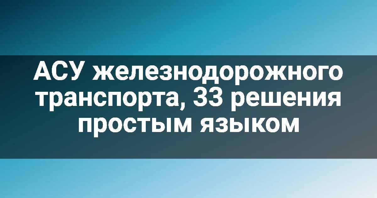 АСУ железнодорожного транспорта, 33 решения простым языком