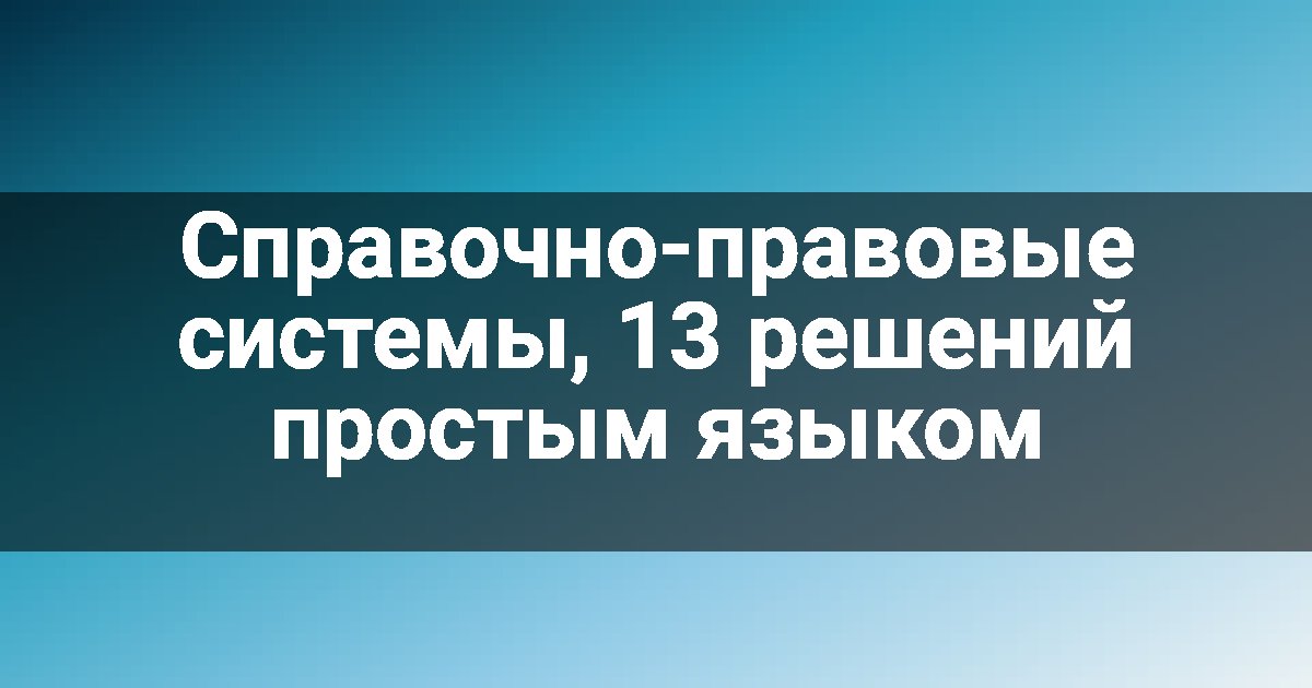 Справочно-правовые системы, 13 решений простым языком