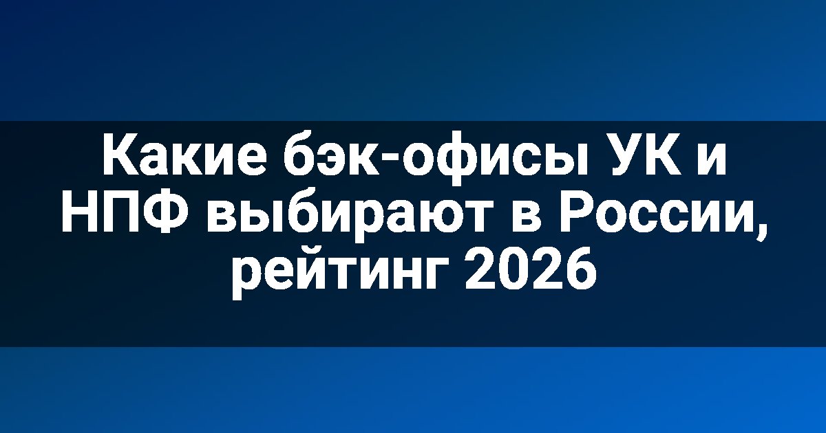 Какие бэк-офисы УК и НПФ выбирают в России, рейтинг 2026
