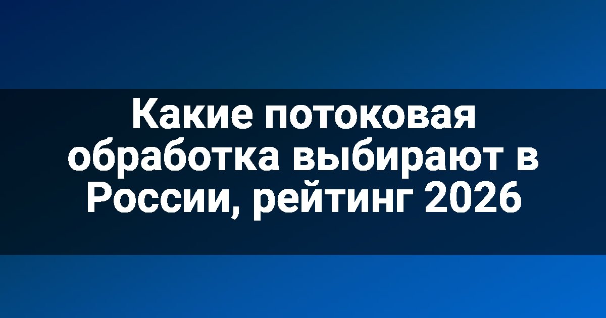 Какие потоковая обработка выбирают в России, рейтинг 2026
