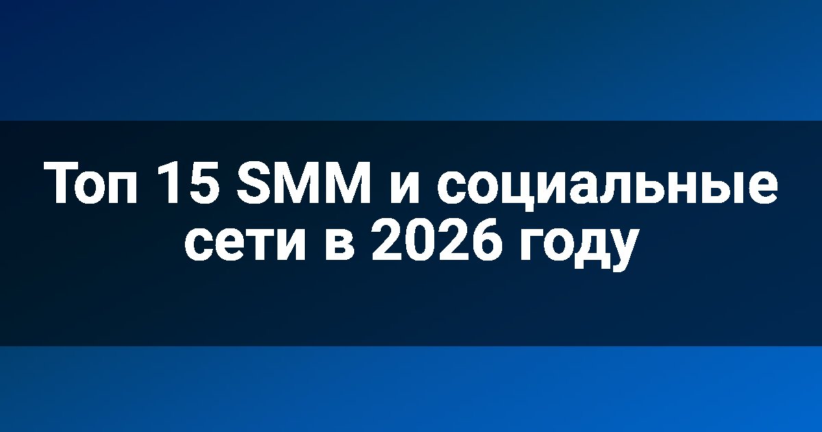 Топ 15 SMM и социальные сети в 2026 году
