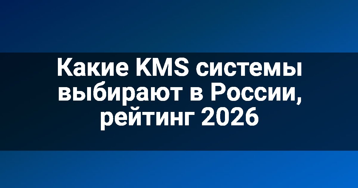 Какие KMS системы выбирают в России, рейтинг 2026