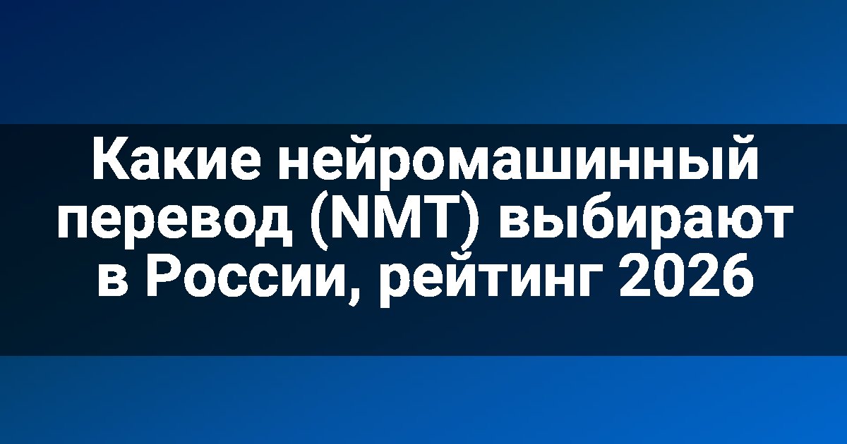 Какие нейромашинный перевод (NMT) выбирают в России, рейтинг 2026