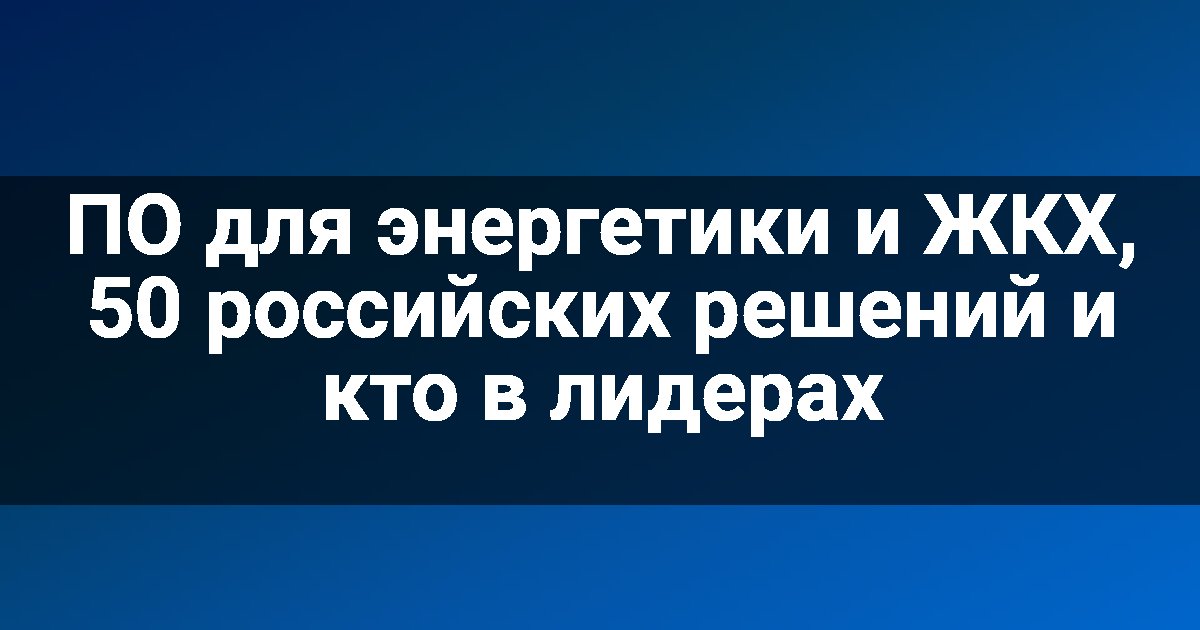 ПО для энергетики и ЖКХ, 50 российских решений и кто в лидерах