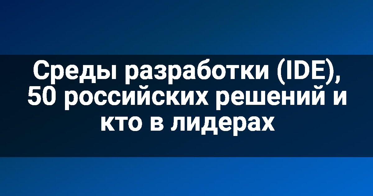 Среды разработки (IDE), 50 российских решений и кто в лидерах
